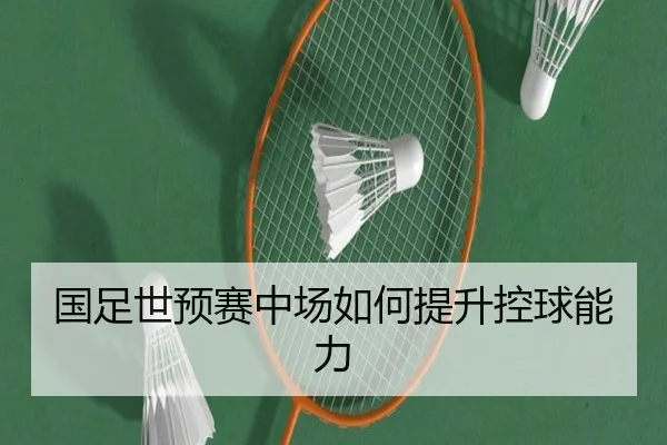 国足世预赛中场如何提升控球能力