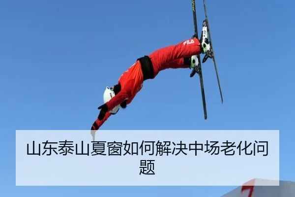 山东泰山夏窗如何解决中场老化问题