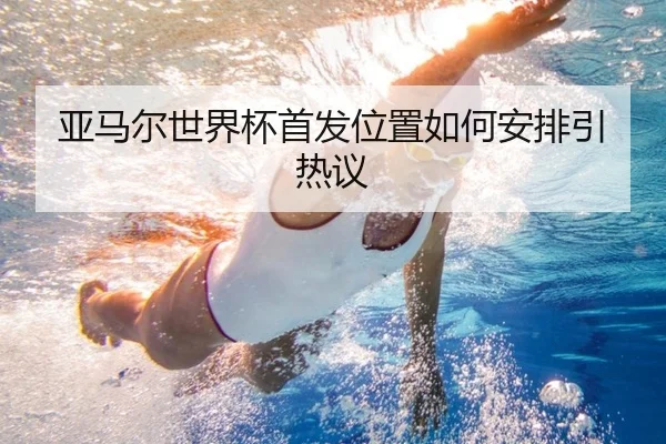 亚马尔世界杯首发位置如何安排引热议 - xingkong.com